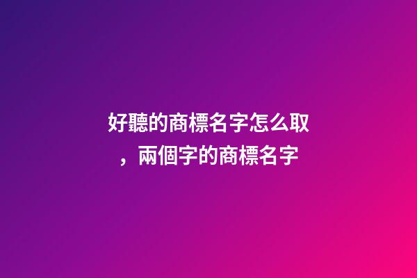 好聽的商標名字怎么取，兩個字的商標名字